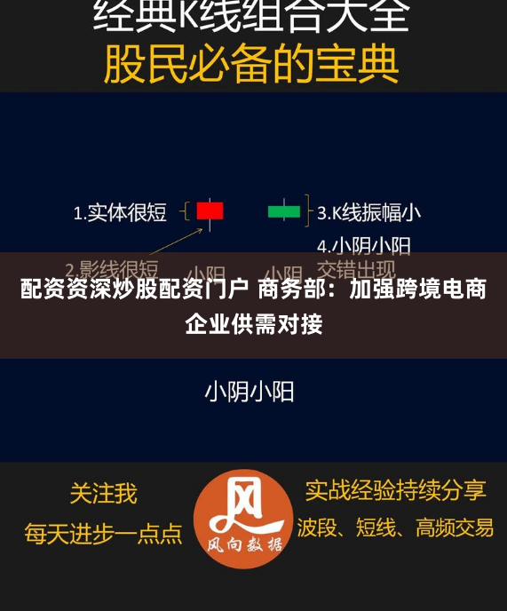 配资资深炒股配资门户 商务部：加强跨境电商企业供需对接