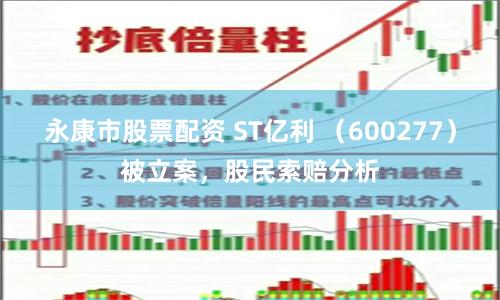 永康市股票配资 ST亿利 （600277）被立案，股民索赔分析