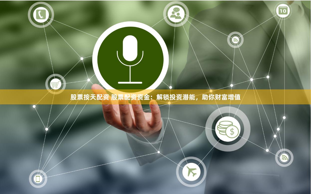 股票按天配资 股票配资资金：解锁投资潜能，助你财富增值