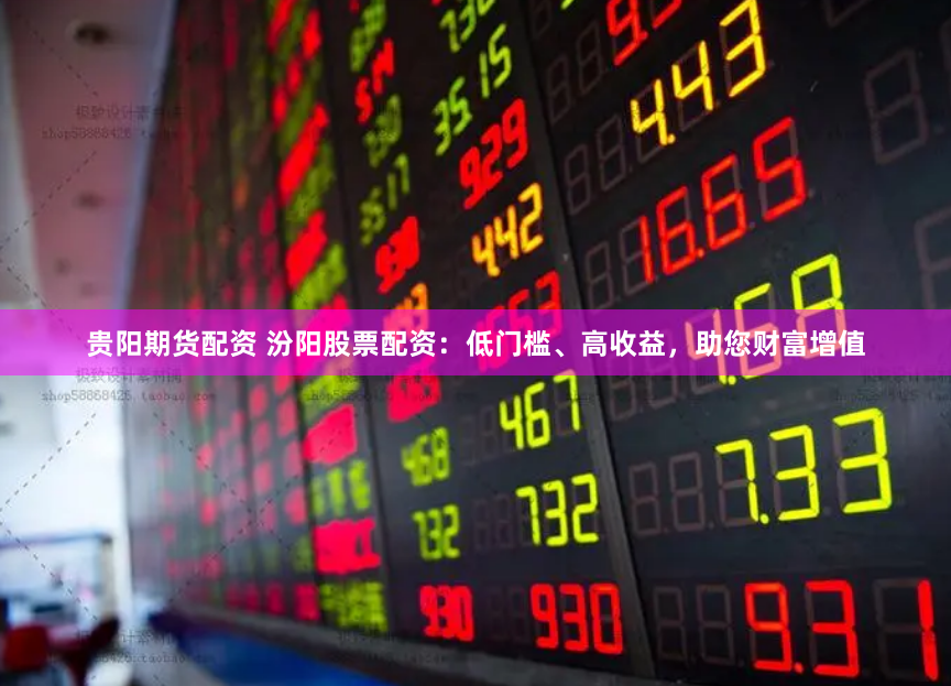 贵阳期货配资 汾阳股票配资：低门槛、高收益，助您财富增值