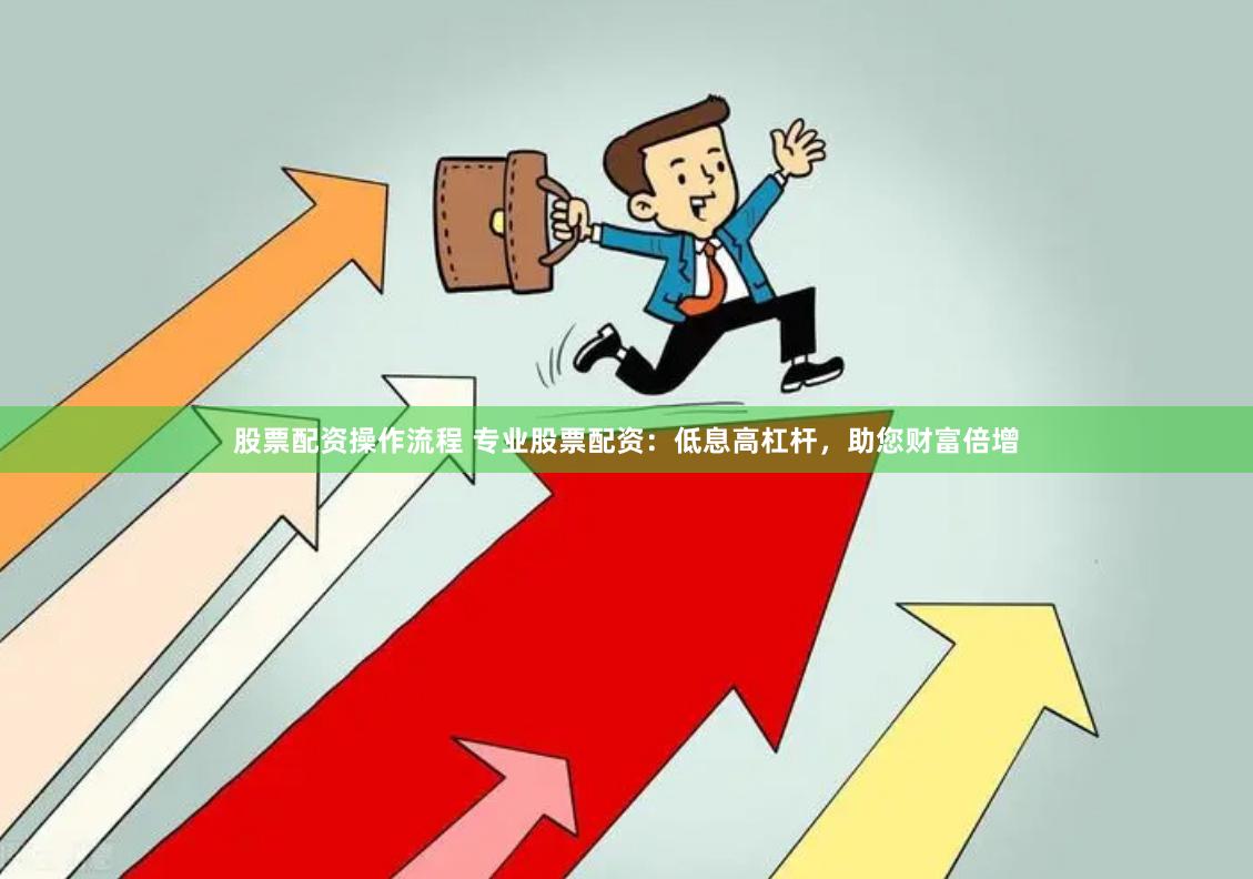 股票配资操作流程 专业股票配资：低息高杠杆，助您财富倍增