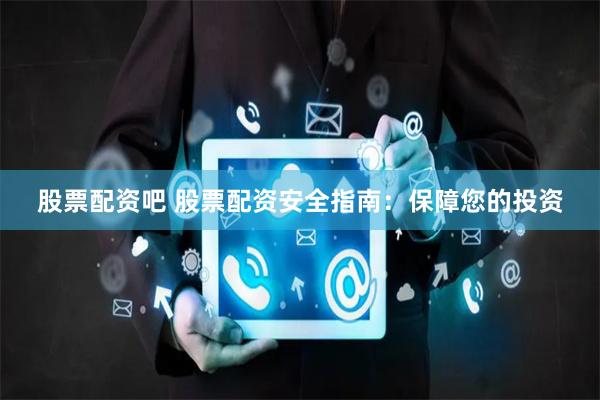 股票配资吧 股票配资安全指南：保障您的投资
