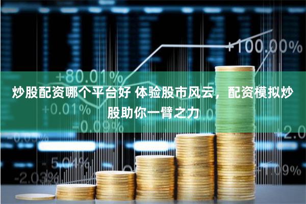 炒股配资哪个平台好 体验股市风云，配资模拟炒股助你一臂之力