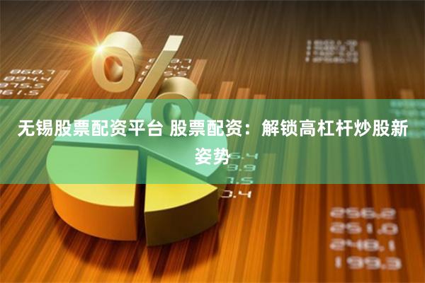 无锡股票配资平台 股票配资：解锁高杠杆炒股新姿势