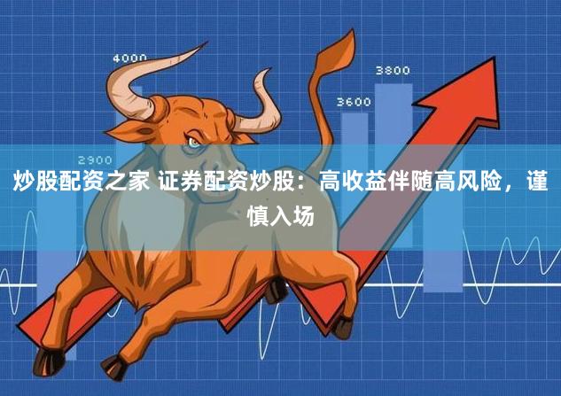 炒股配资之家 证券配资炒股：高收益伴随高风险，谨慎入场