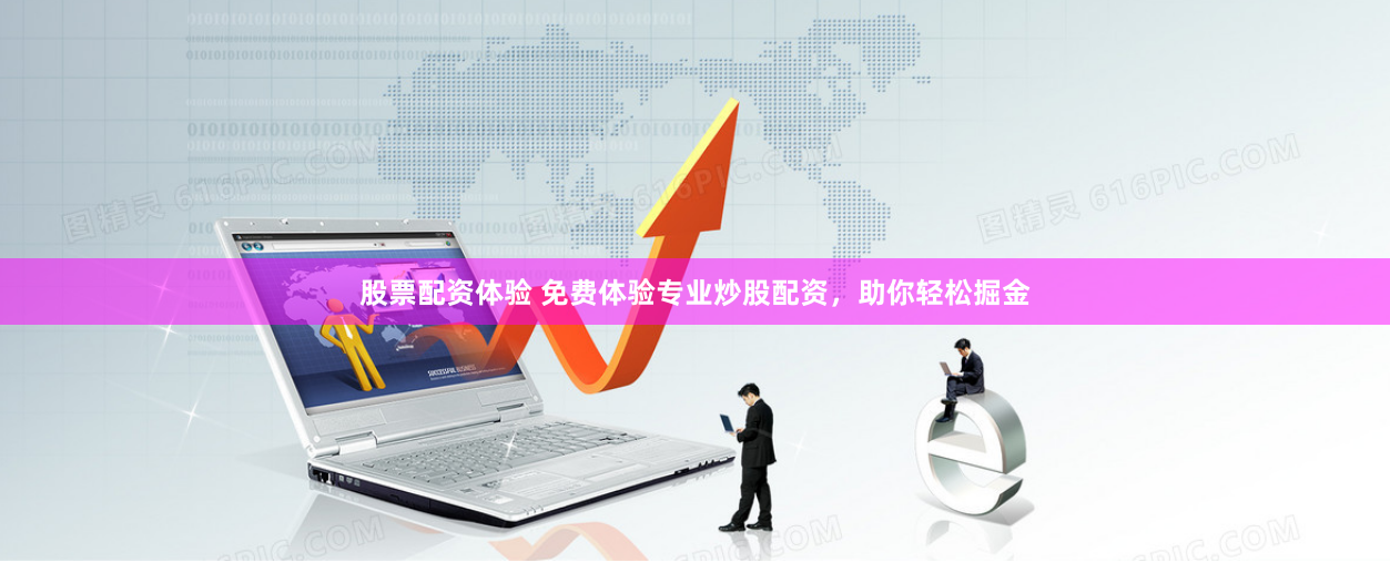 股票配资体验 免费体验专业炒股配资，助你轻松掘金