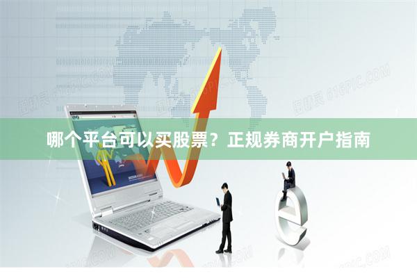哪个平台可以买股票？正规券商开户指南
