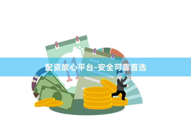 配资放心平台-安全可靠首选