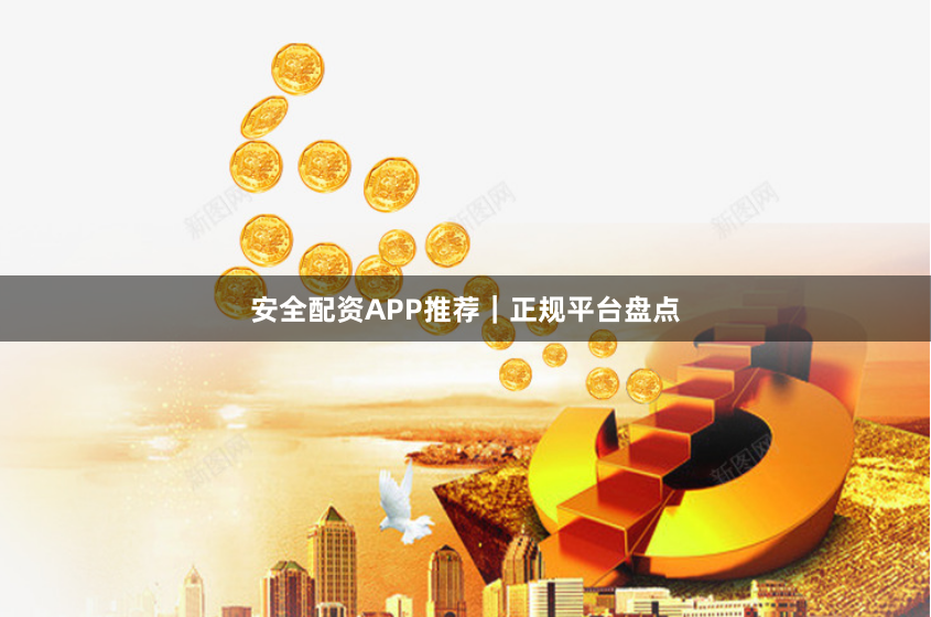安全配资APP推荐|正规平台盘点