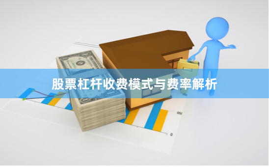 股票杠杆收费模式与费率解析
