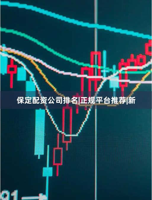 保定配资公司排名|正规平台推荐|新