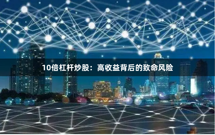 10倍杠杆炒股:高收益背后的致命风险