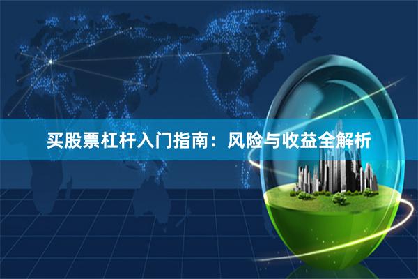 买股票杠杆入门指南：风险与收益全解析