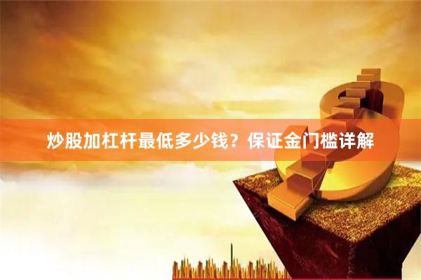 炒股加杠杆最低多少钱？保证金门槛详解
